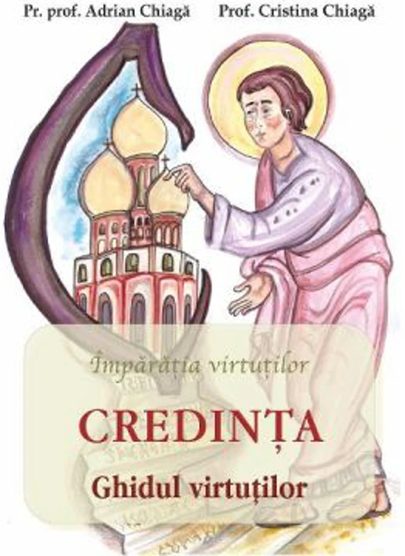 Credinta. Ghidul virtutilor - Adrian Chiaga, Cristina Chiaga