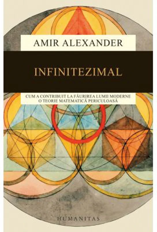 Infinitezimal. Cum a contribuit la faurirea lumii moderne o teorie matematica periculoasa - Amir Alexander
