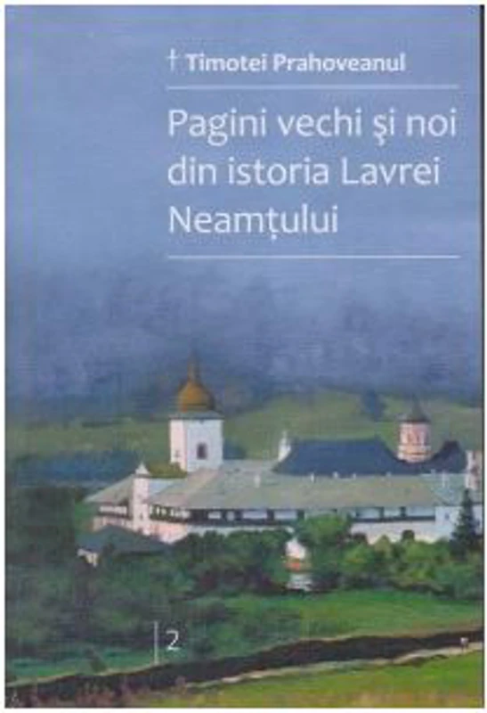 Pagini vechi si noi din istoria Lavrei Neamtului. Volumul 2 - Timotei Prahoveanul