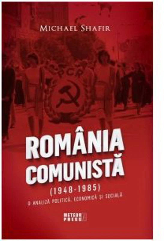 Romania comunista (1948-1985). O analiza politica, economica si sociala - Michael Shafir