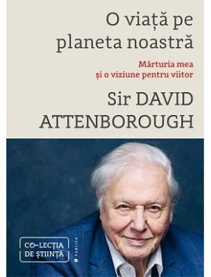 O viata pe planeta noastra. Marturia mea si o viziune pentru viitor - David Attenborough