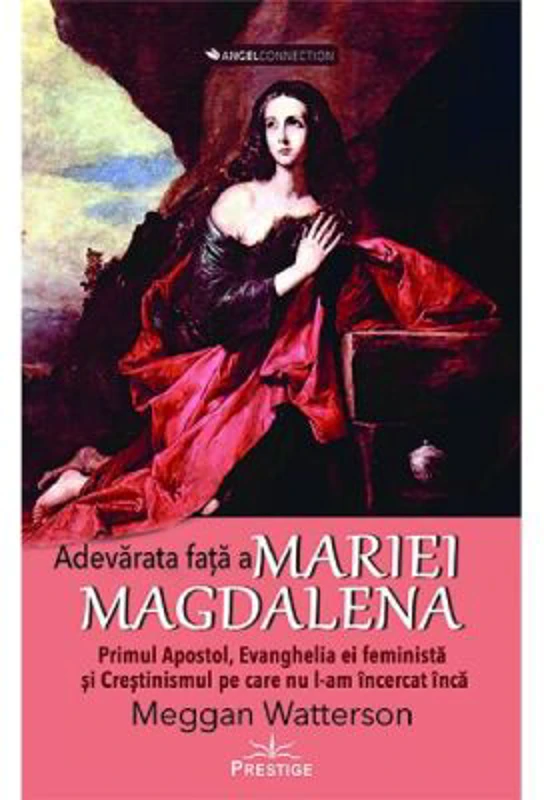 Adevarata fata a Mariei Magdalena. Primul Apostol, Evanghelia ei feminista si Crestinismul pe care nu l-am incercat inca - Meggan Watterson