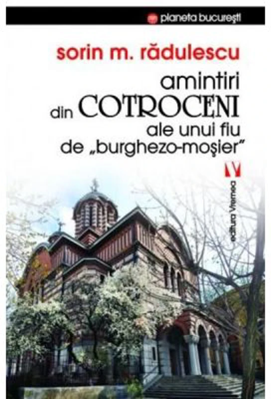 Amintiri din Cotroceni ale unui fiu de burghezo-mosier - Sorin M. Radulescu