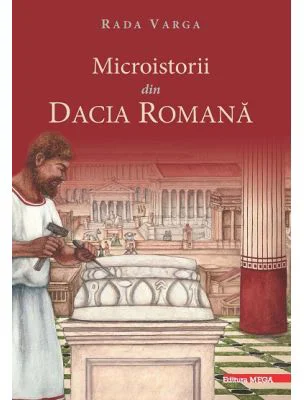 Microistorii din Dacia romana - Rada Varga