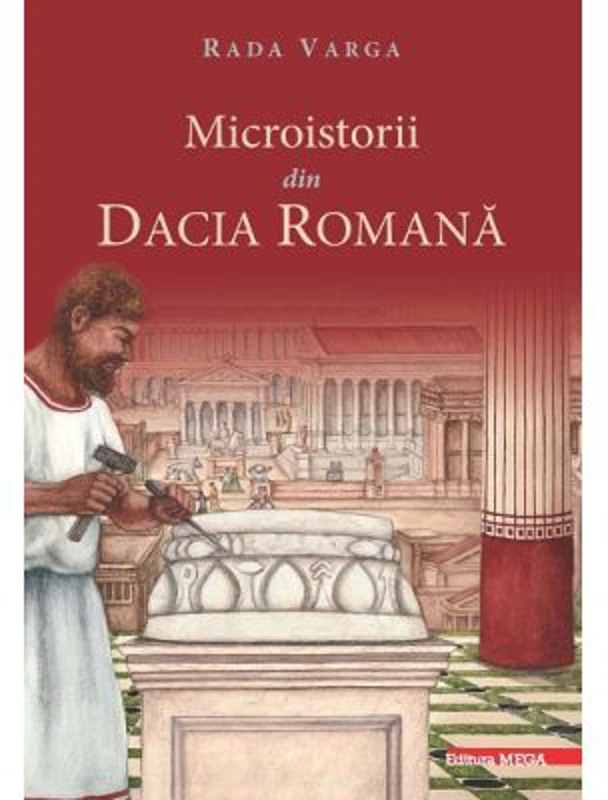 Microistorii din Dacia romana - Rada Varga
