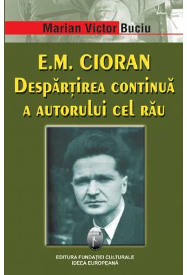 E. M. Cioran. Despartirea continua a autorului cel rau - Marian Victor Buciu