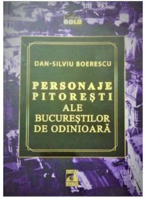 Personaje pitoresti ale Bucurestilor de odinioara - Dan-Silviu Boerescu