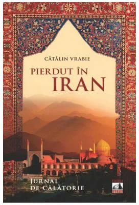 Pierdut in Iran. Jurnal de calatorie - Catalin Vrabie