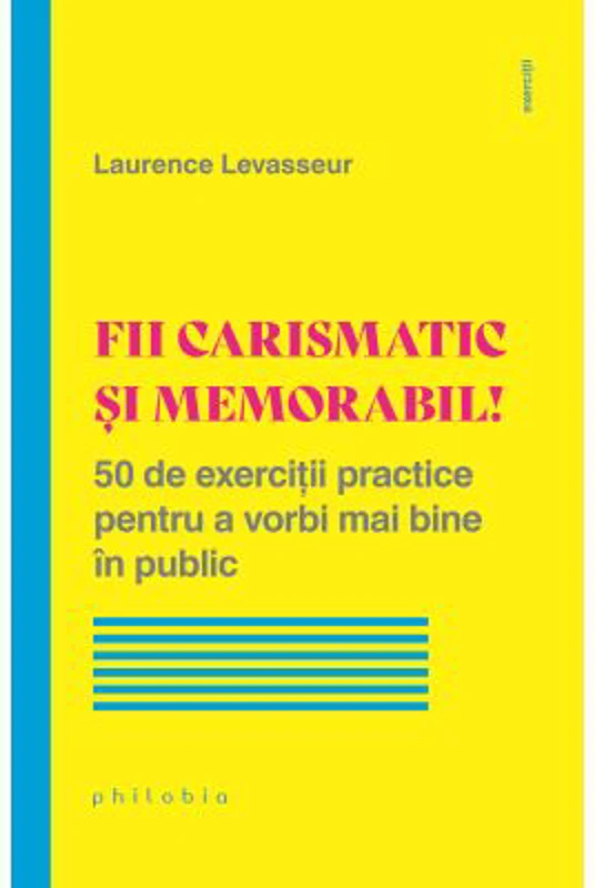Fii carismatic si memorabil! 50 de exercitii practice pentru a vorbi mai bine in public - Laurence Levasseur