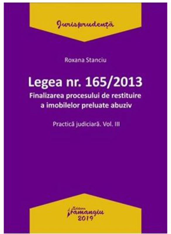 Legea Nr. 165 din 2013. Finalizarea procesului de restituire a imobilelor preluate abuziv Volumul 3 - Roxana Stanciu