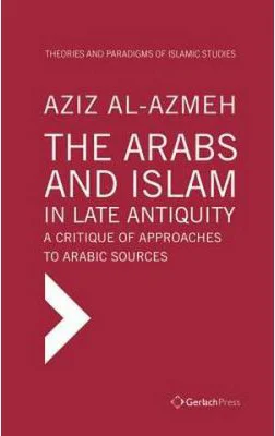 The Arabs and Islam in Late Antiquity - Aziz Al-Azmeh