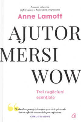 Ajutor! Mersi! Wow! Trei rugaciuni esentiale - Anne Lamott