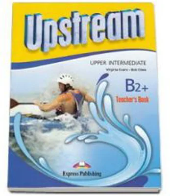 Curs limba engleza Upstream, Upper-Intermediate B2+, Teachers Book. Manualul profesorului - Virginia Evans