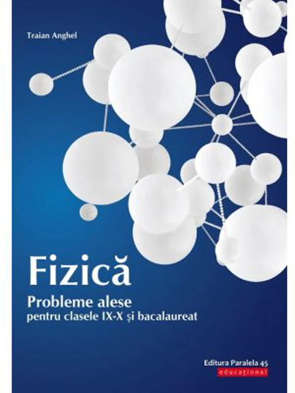 Fizica. Probleme alese pentru clasele 9-10 si bacalaureat - Traian Anghel