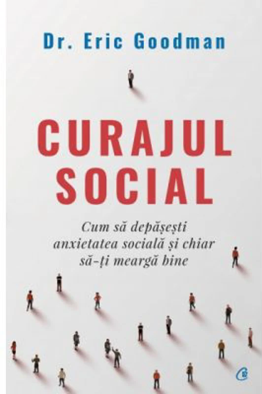 Curajul social. Cum sa depasesti anxietatea sociala si chiar sa-ti mearga bine - Eric Goodman