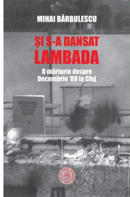 Si s-a dansat lambada. O marturie despre Decembrie ’89 la Cluj - Mihai Barbulescu