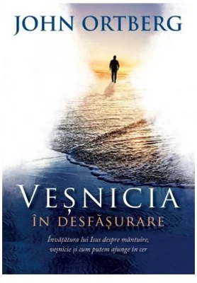 Vesnicia in desfasurare. Invatatura lui Isus despre mantuire, vesnicie si cum putem ajunge in cer - John Ortberg