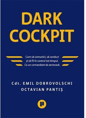 Dark Cockpit. Cum sa comunici, sa conduci si sa fii in control tot timpul. Ca un comandant de aeronava - Emil Dobrovolschi