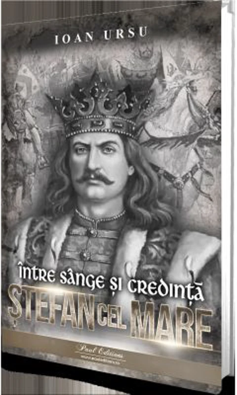 Stefan cel Mare. Intre sange si credinta - Ioan Ursu