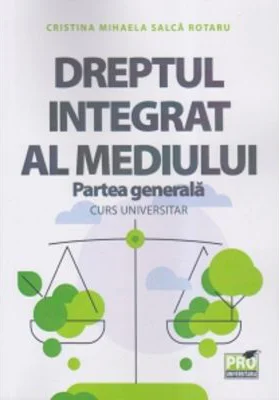 Dreptul integrat al mediului, Partea generala. Curs universitar - Cristina Mihaela Salca Rotaru