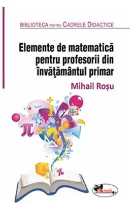 Elemente de matematica pentru profesorii din invatamantul primar - Mihail Rosu