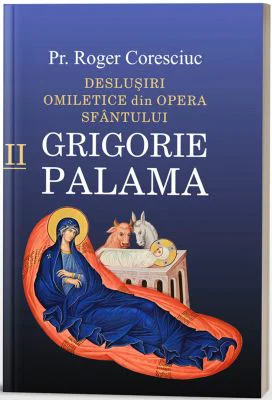 Deslusiri omiletice din opera Sfantului Grigorie Palama. Volumul 2 - Roger Coresciuc