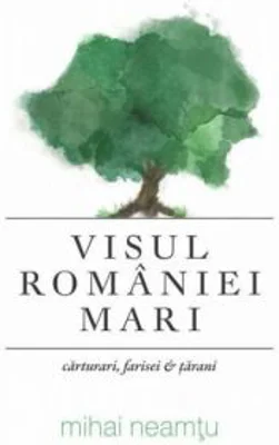 Visul Romaniei Mari - Mihai Neamtu