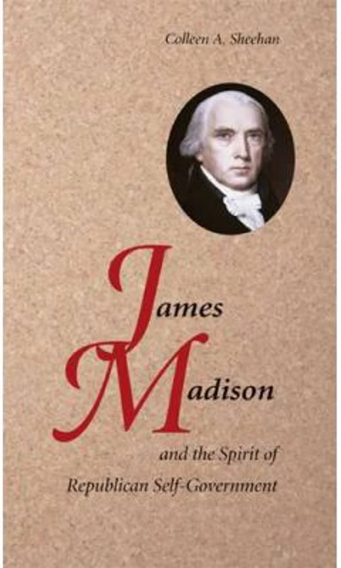 James Madison and the Spirit of Republican Self-Government - Colleen A. Sheehan