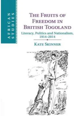 The Fruits of Freedom in British Togoland: Literacy, Politics and Nationalism, 1914–2014