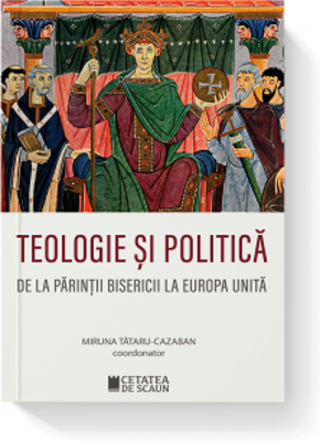 Teologie si politica de la parintii bisericii la Europa unita - Miruna Tataru Cazaban
