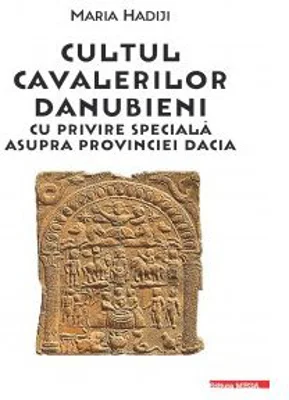 Cultul cavalerilor danubieni cu privire speciala asupra provinciei Dacia - Maria Hadiji
