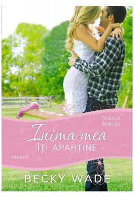 Inima mea iti apartine, volumul 1 - Becky Wade