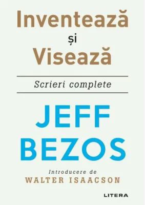 Inventeaza si viseaza. Scrieri complete - Jeff Bezos