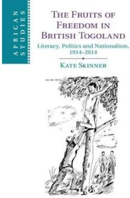 The Fruits of Freedom in British Togoland: Literacy, Politics and Nationalism, 1914–2014
