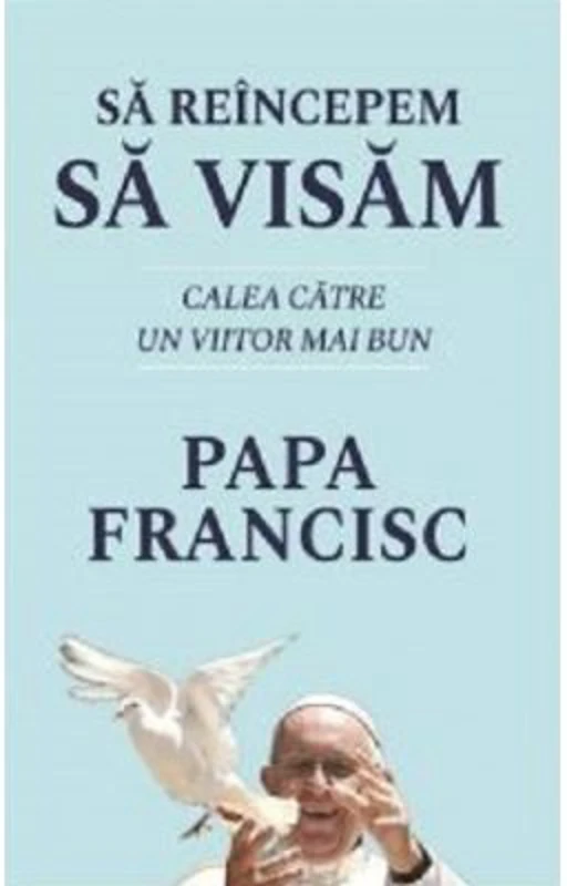 Sa reincepem sa visam. Calea catre un viitor mai bun - Papa Francisc