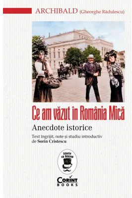 Ce am vazut in Romania Mica. Anecdote istorice - Archibald (Gheorghe Radulescu)