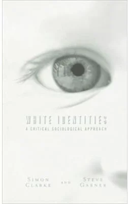 White Identities. A Critical Sociological Approach - Simon Clarke, Steve Garner