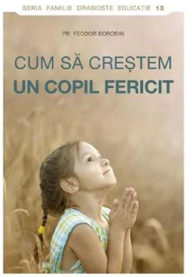 Cum sa crestem un copil fericit - Pr. Feodor Borodin