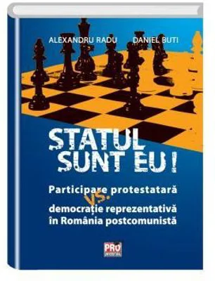 Statul sunt eu! Participare protestatara vs. democratie reprezentativa in Romania postcomunista - Alexandru Radu, Daniel Buti