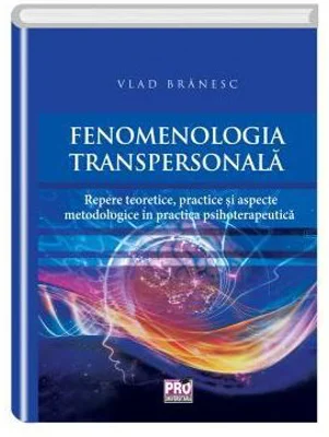 Fenomenologia transpersonala. Repere teoretice, practice si aspecte metodologice in practica psihoterapeutica - Vlad Branesc