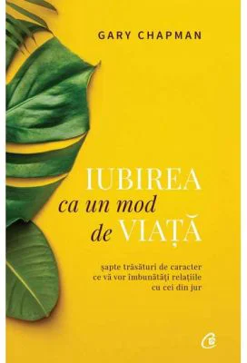 Iubirea ca un mod de viata. Sapte trasaturi de caracter ce va vor imbunatatii relatiile cu cei din jur - Gary Chapman