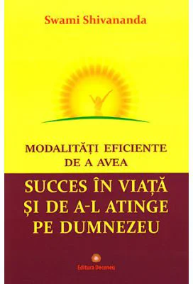 Modalitati eficiente de a avea succes in viata si de a-l atinge pe Dumnezeu - Swami Shivananda