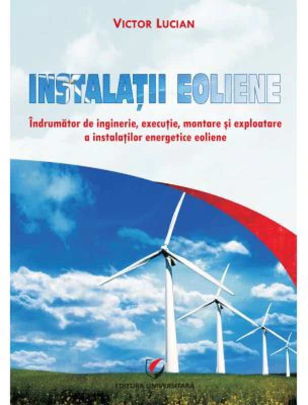 Instalatii eoliene. Indrumator de inginerie, executie, montare si exploatare a instalatiilor energetice eoliene - Victor Emil Lucian