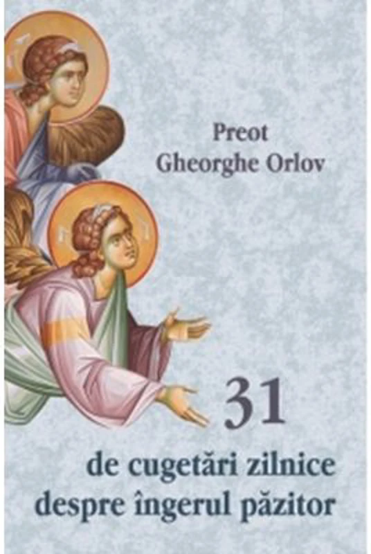 31 de cugetari zilnice despre ingerul pazitor - Preot Gheorghe Orlov