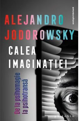 Calea imaginatiei: De la psihomagie la psihotransa - Alejandro Jodorowsky