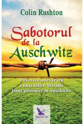 Sabotorul de la Auschwitz. Povestea adevarata a unui soldat britanic tinut prizonier la Auschwitz - Colin Rushton