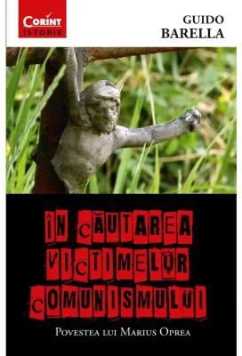 In cautarea victimelor comunismului. Povestea lui Marius Oprea - Guido Barella