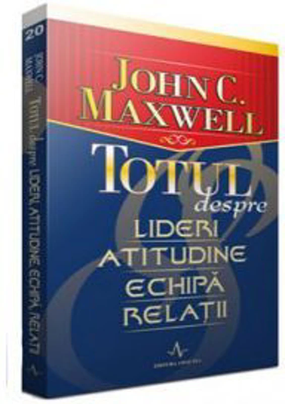 Totul despre lideri, atitudine, echipa, relatii - John C. Maxwell