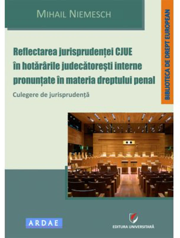 Reflectarea jurisprudentei CJUE in hotararile judecatoresti interne pronuntate in materia dreptului penal. Culegere de jurisprudenta - Mihail Niemesch