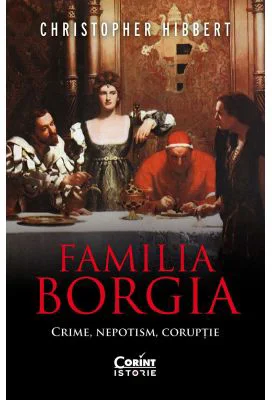 Familia Borgia. Crime, nepotism, coruptie - Christopher Hibbert